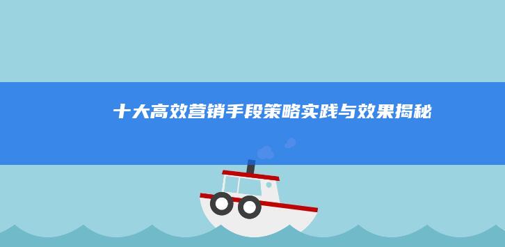 十大高效营销手段：策略、实践与效果揭秘